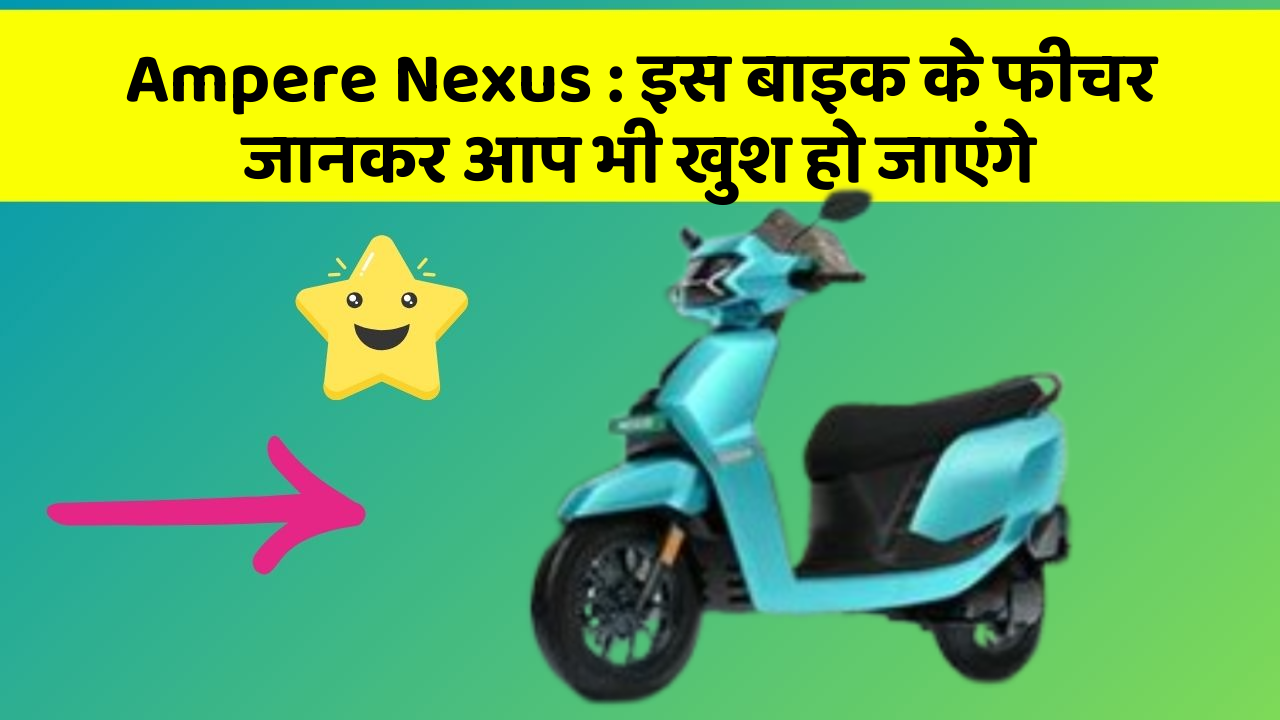 Ampere Nexus: इस बाइक के फीचर जानकर आप भी खुश हो जाएंगे
