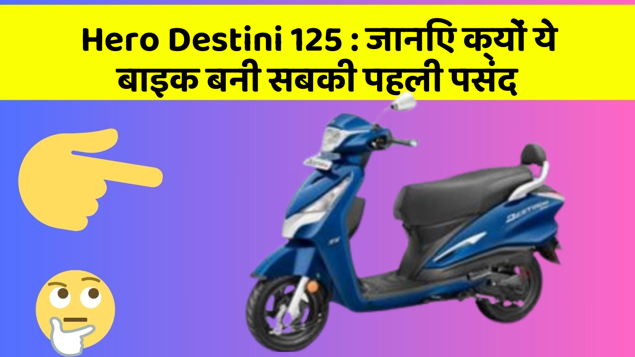 Hero Destini 125: जानिए क्यों ये बाइक बनी सबकी पहली पसंद