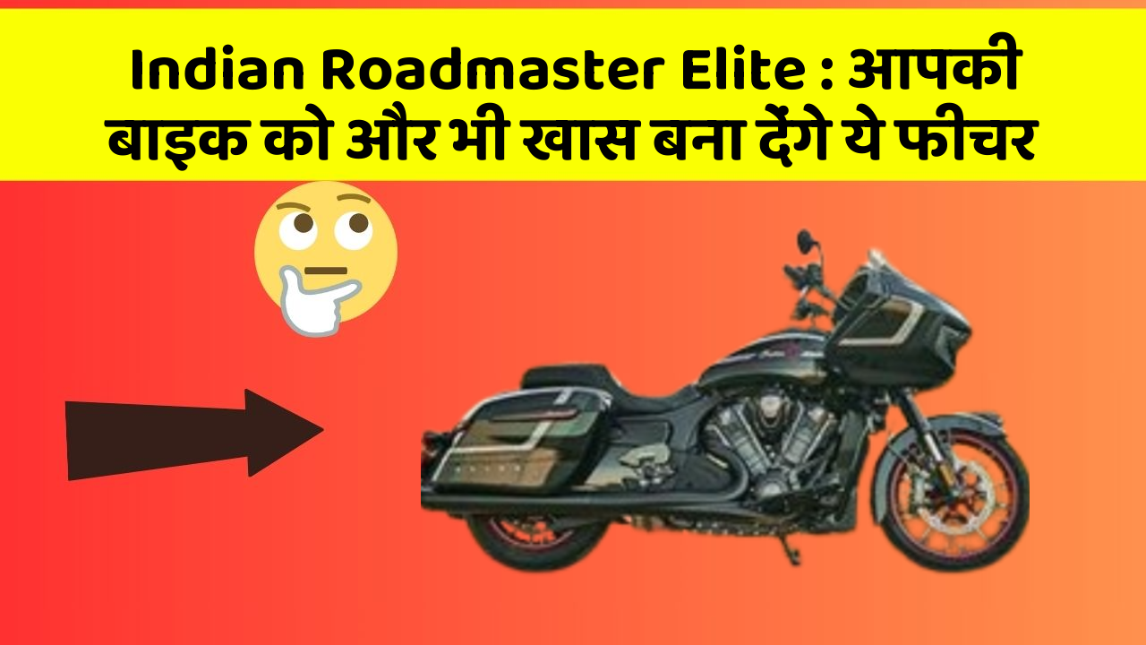 Indian Roadmaster Elite: आपकी बाइक को और भी खास बना देंगे ये फीचर