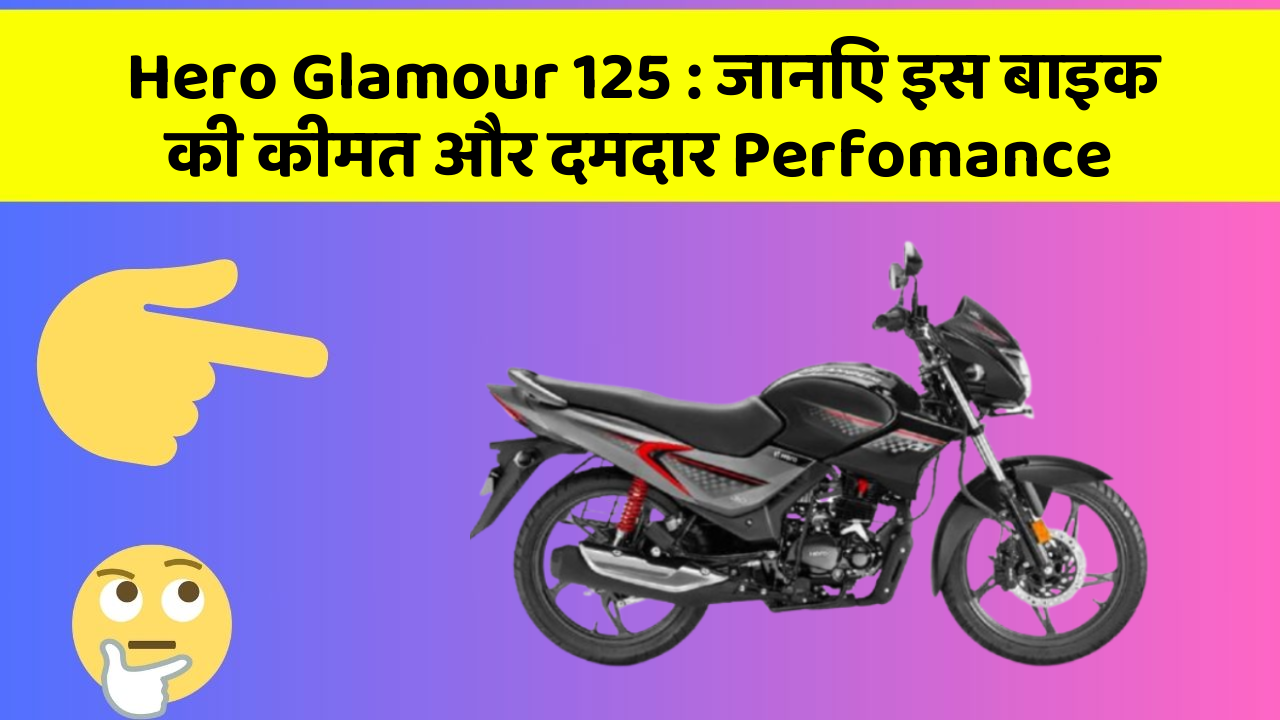 Hero Glamour 125: जानिए इस बाइक की कीमत और दमदार Perfomance