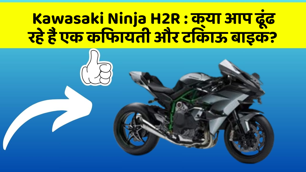 Kawasaki Ninja H2R : क्या आप ढूंढ रहे हैं एक किफायती और टिकाऊ बाइक?