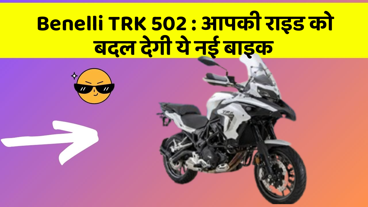 Benelli TRK 502: आपकी राइड को बदल देगी ये नई बाइक