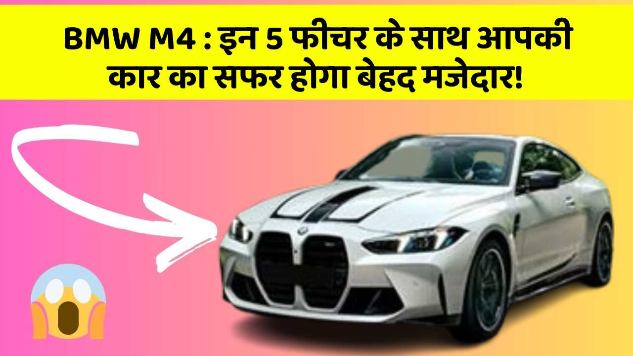 BMW M4: इन 5 फीचर के साथ आपकी कार का सफर होगा बेहद मजेदार!