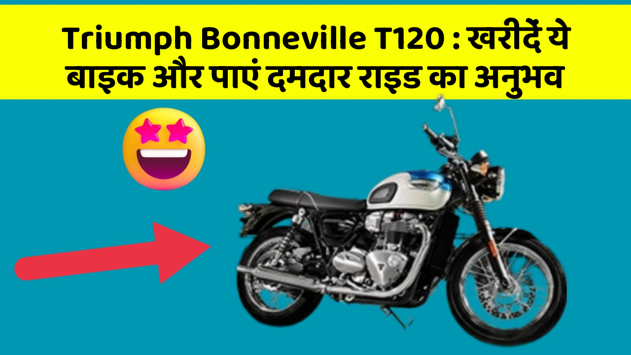 Triumph Bonneville T120: खरीदें ये बाइक और पाएं दमदार राइड का अनुभव