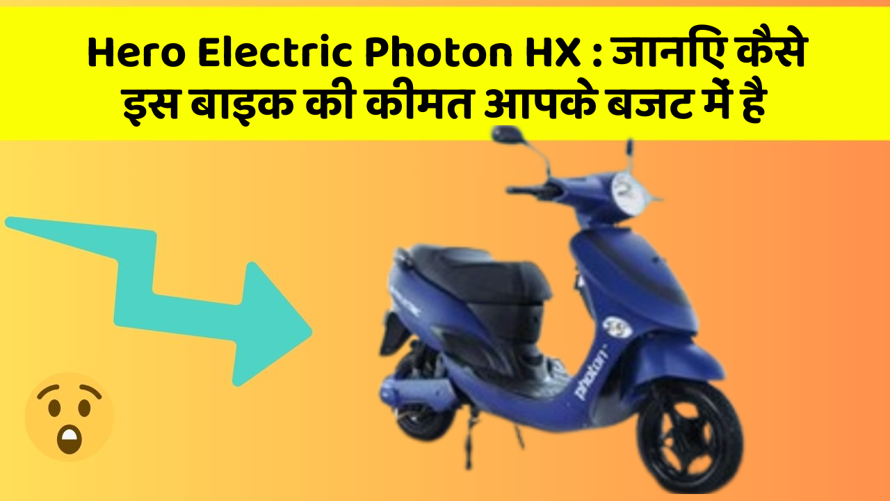 Hero Electric Photon HX : जानिए कैसे इस बाइक की कीमत आपके बजट में है