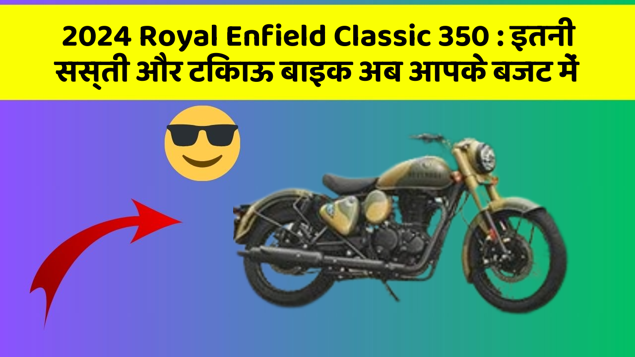 2024 Royal Enfield Classic 350: इतनी सस्ती और टिकाऊ बाइक अब आपके बजट में