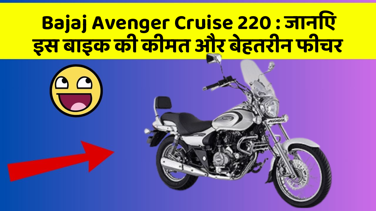Bajaj Avenger Cruise 220 : जानिए इस बाइक की कीमत और बेहतरीन फीचर