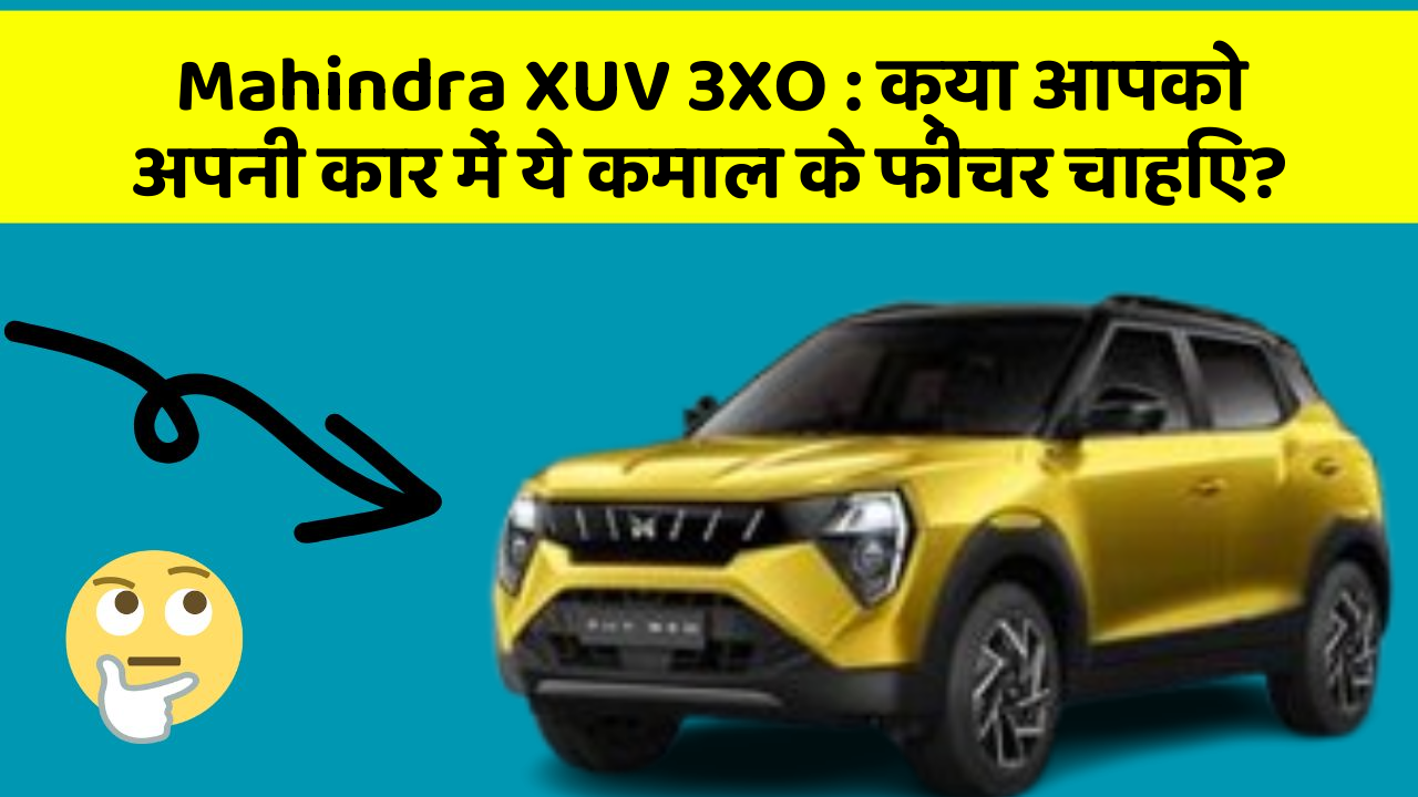 Mahindra XUV 3XO: क्या आपको अपनी कार में ये कमाल के फीचर चाहिए?