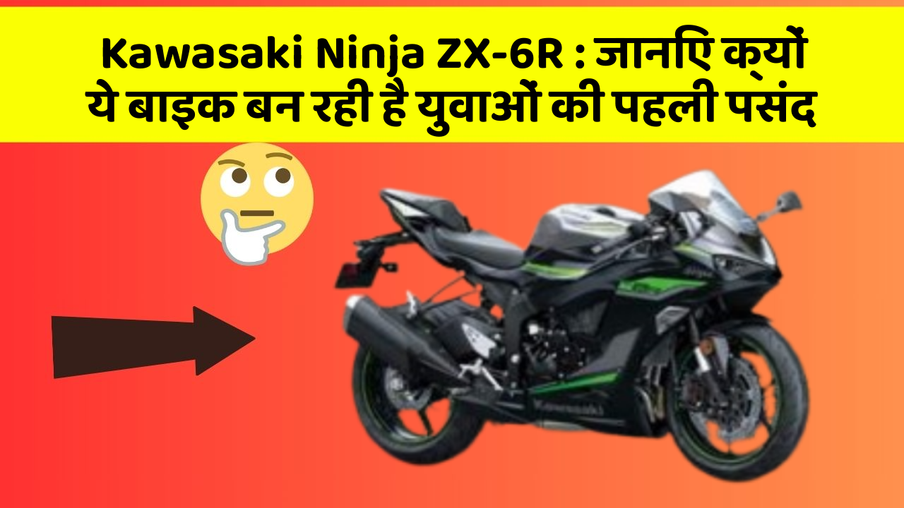 Kawasaki Ninja ZX-6R: जानिए क्यों ये बाइक बन रही है युवाओं की पहली पसंद