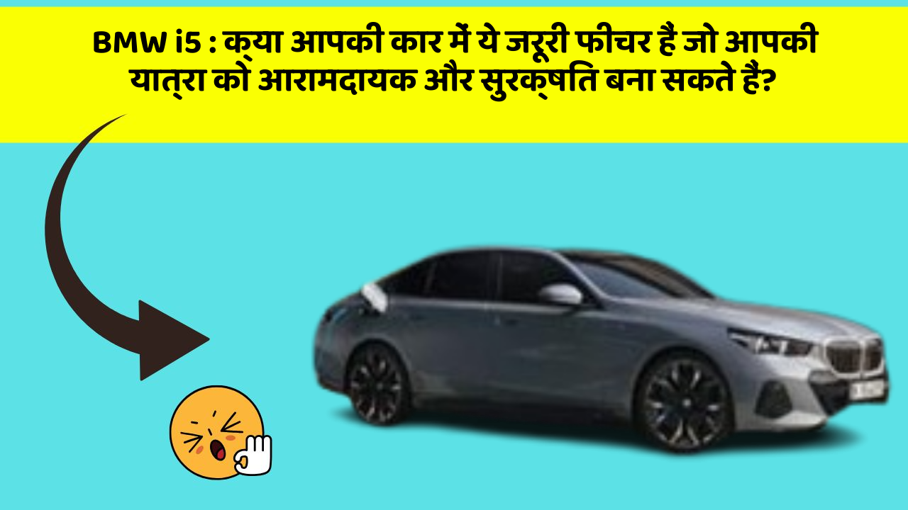 BMW i5: क्या आपकी कार में ये जरूरी फीचर हैं जो आपकी यात्रा को आरामदायक और सुरक्षित बना सकते हैं?