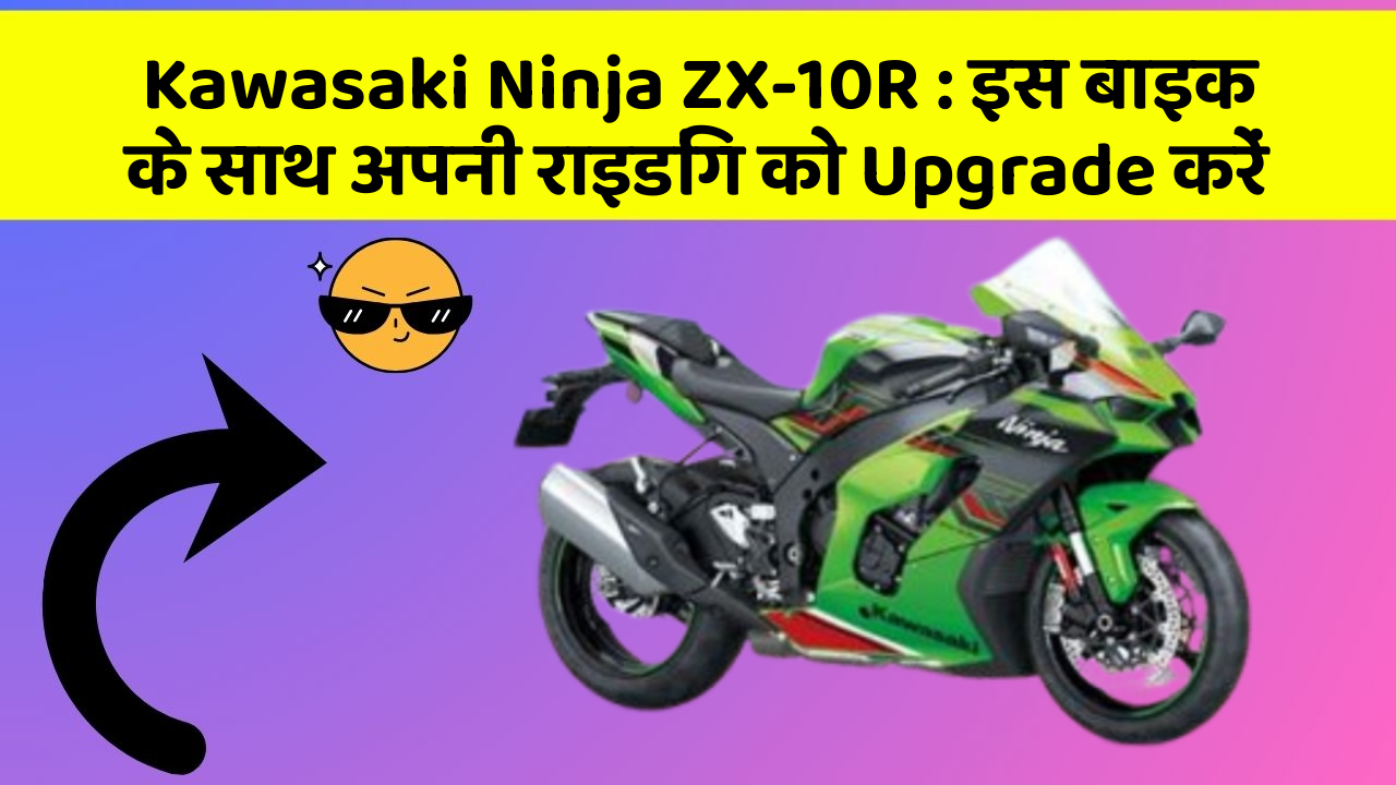 Kawasaki Ninja ZX-10R : इस बाइक के साथ अपनी राइडिंग को Upgrade करें
