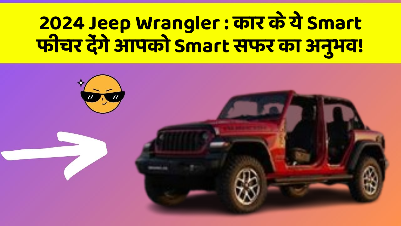 2024 Jeep Wrangler:कार के ये Smart फीचर देंगे आपको Smart सफर का अनुभव!