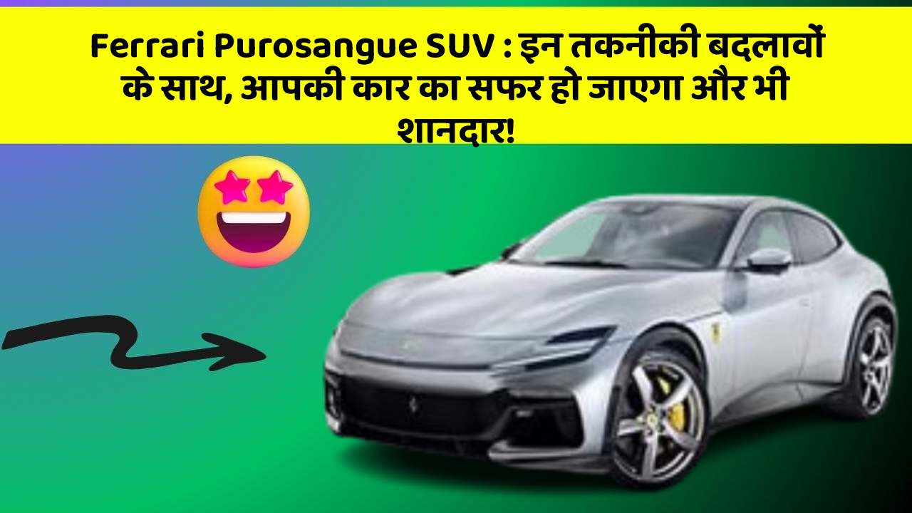 Ferrari Purosangue SUV: इन तकनीकी बदलावों के साथ, आपकी कार का सफर हो जाएगा और भी शानदार!