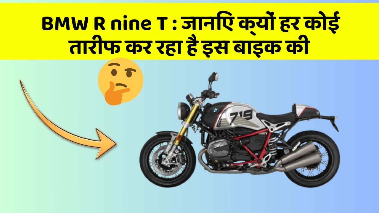 BMW R nine T: जानिए क्यों हर कोई तारीफ कर रहा है इस बाइक की