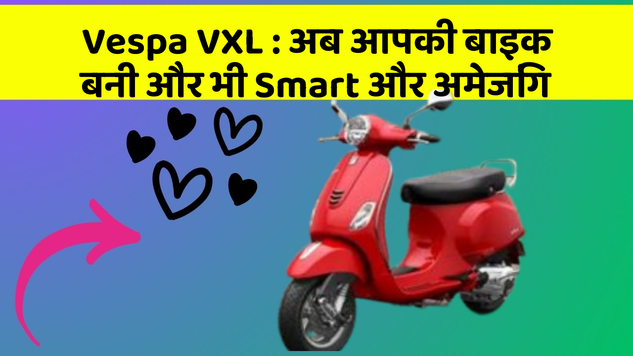 Vespa VXL: अब आपकी बाइक बनी और भी Smart और अमेजिंग