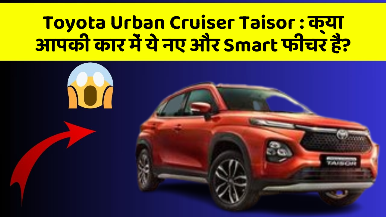 Toyota Urban Cruiser Taisor: क्या आपकी कार में ये नए और Smart फीचर हैं?