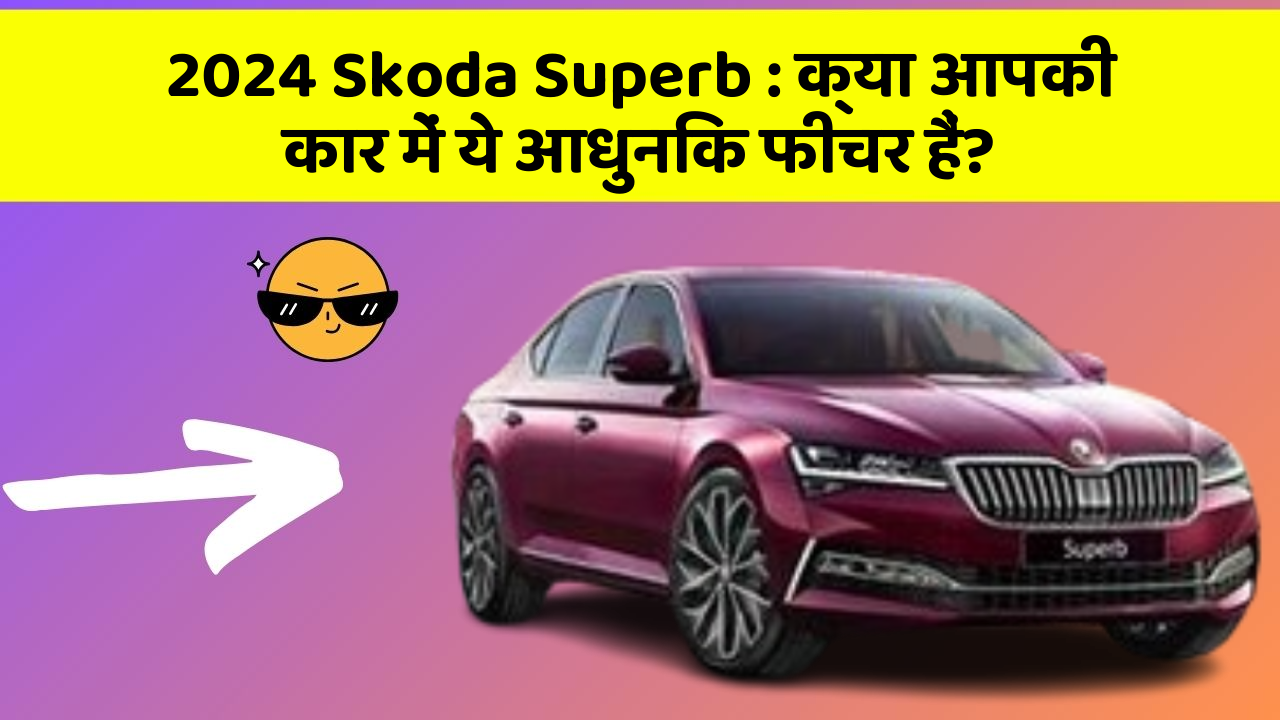 2024 Skoda Superb: क्या आपकी कार में ये आधुनिक फीचर हैं?