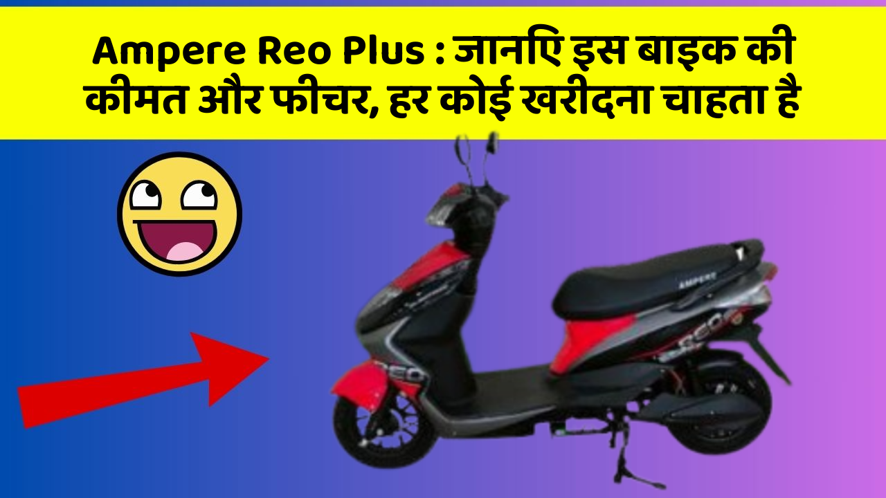 Ampere Reo Plus: जानिए इस बाइक की कीमत और फीचर, हर कोई खरीदना चाहता है