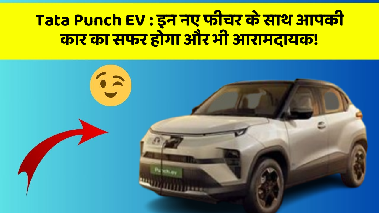 Tata Punch EV:इन नए फीचर के साथ आपकी कार का सफर होगा और भी आरामदायक!