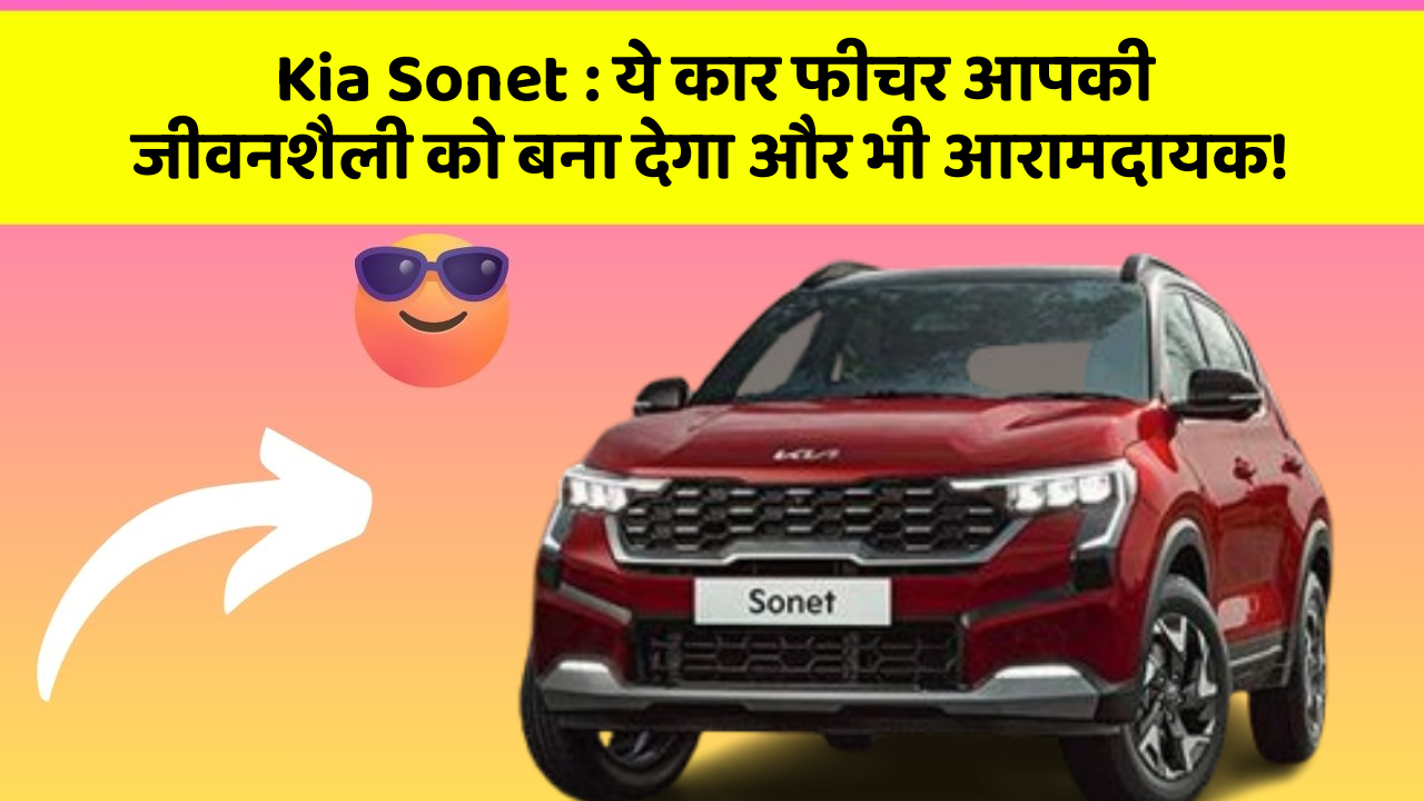 Kia Sonet: ये कार फीचर आपकी जीवनशैली को बना देगा और भी आरामदायक!