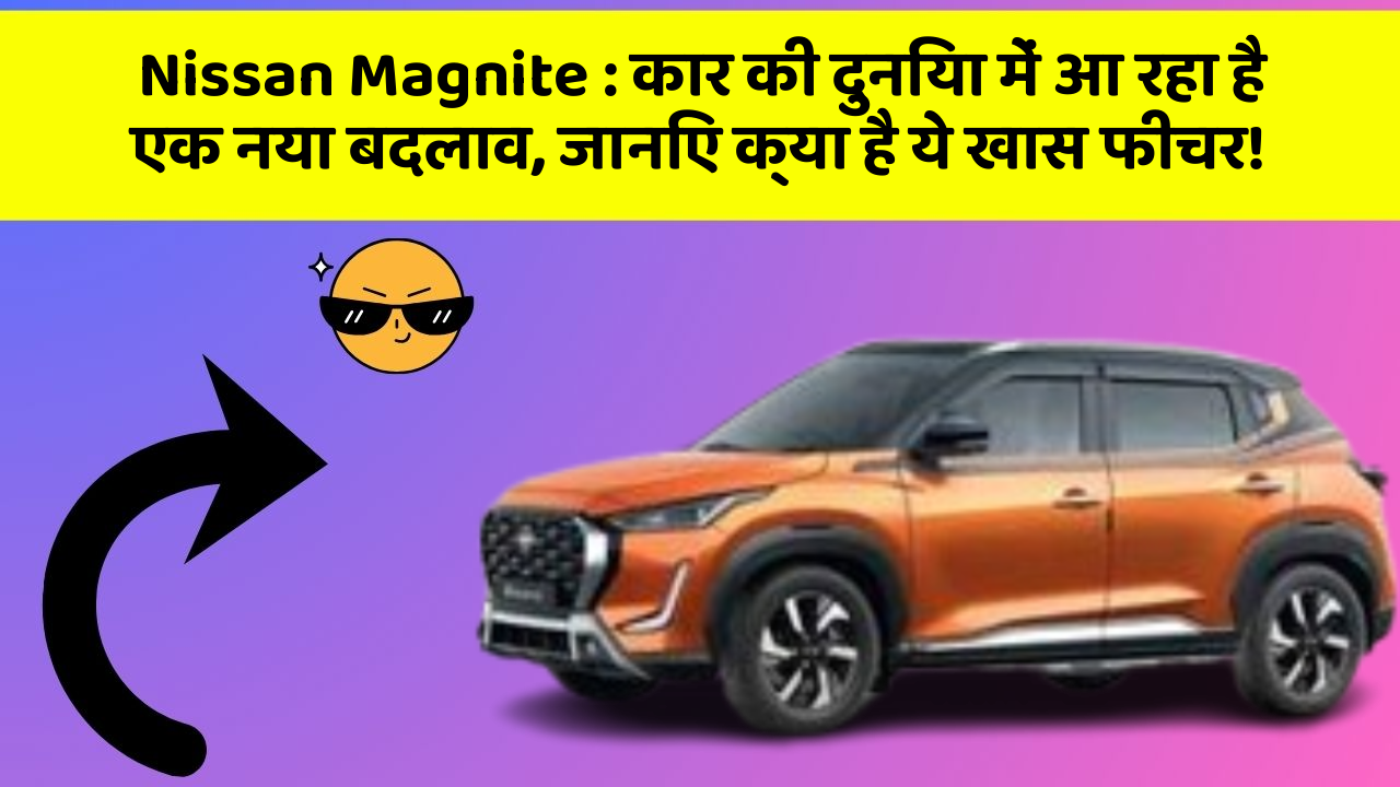 Nissan Magnite: कार की दुनिया में आ रहा है एक नया बदलाव, जानिए क्या है ये खास फीचर!