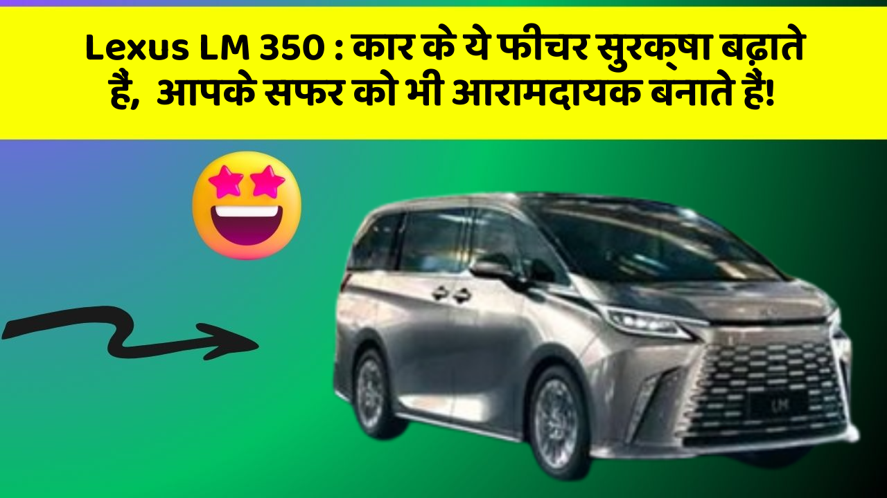 Lexus LM 350: कार के ये फीचर सुरक्षा बढ़ाते हैं,  आपके सफर को भी आरामदायक बनाते हैं!