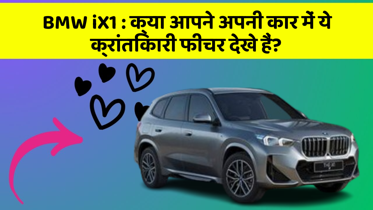 BMW iX1 : क्या आपने अपनी कार में ये क्रांतिकारी फीचर देखे हैं?