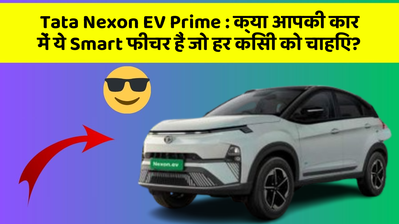 Tata Nexon EV Prime: क्या आपकी कार में ये Smart फीचर हैं जो हर किसी को चाहिए?