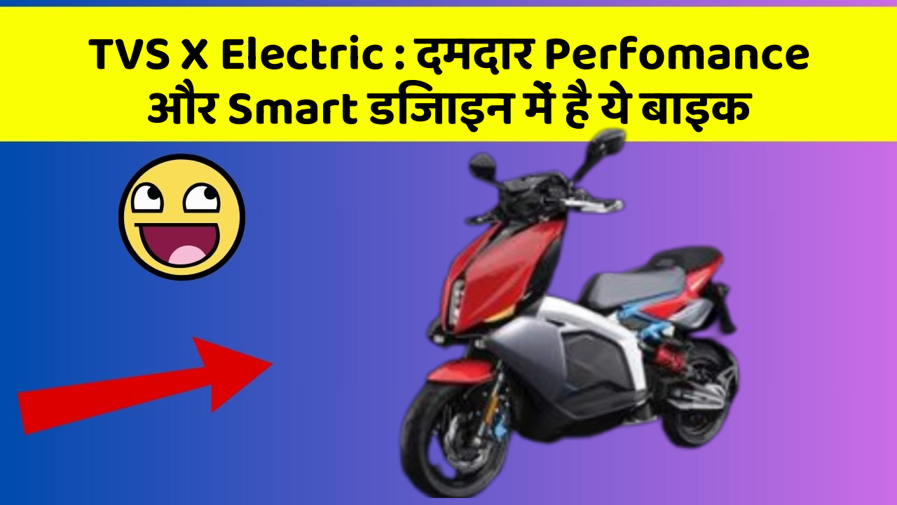 TVS X Electric : दमदार Perfomance और Smart डिजाइन में है ये बाइक