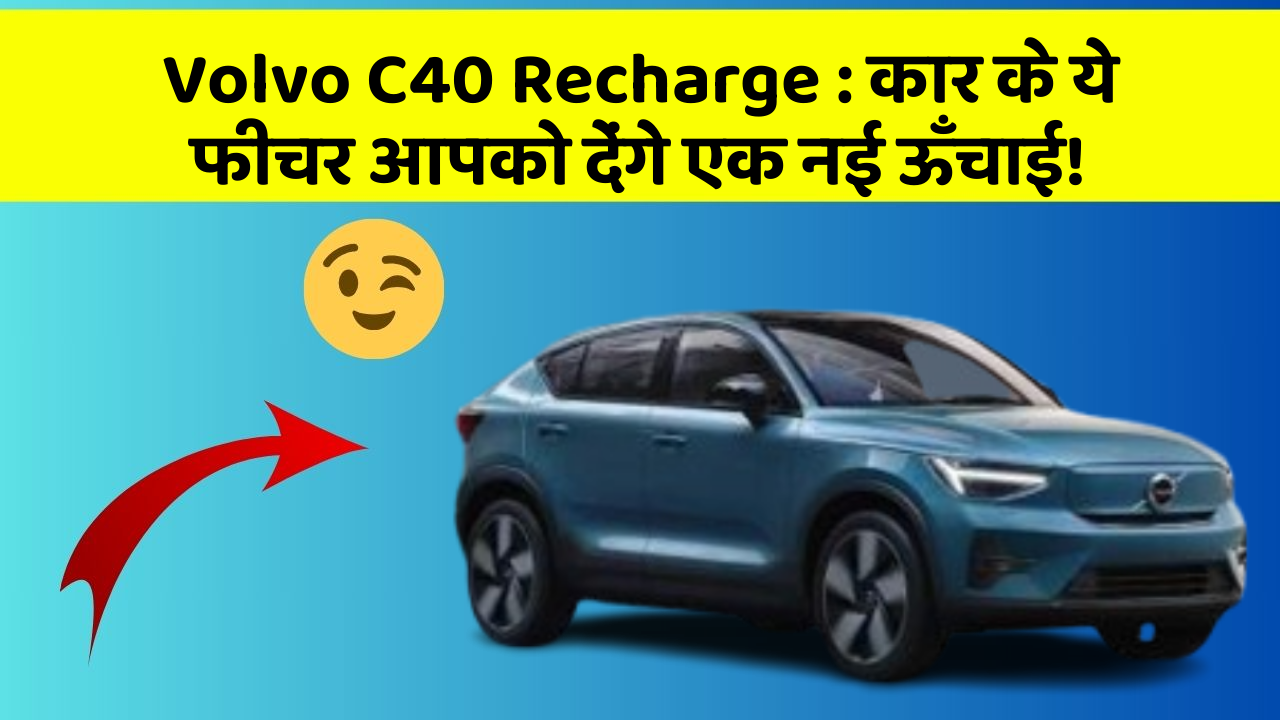 Volvo C40 Recharge: कार के ये फीचर आपको देंगे एक नई ऊँचाई!