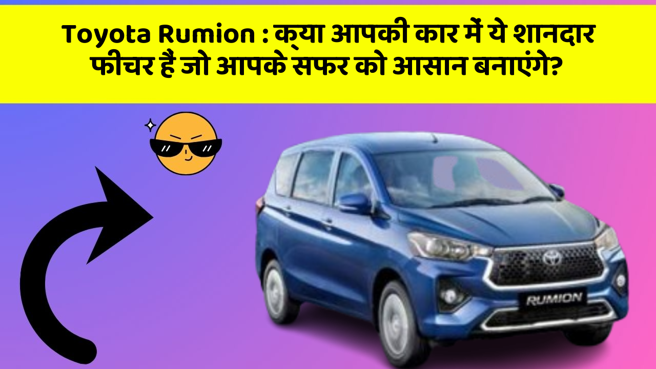 Toyota Rumion: क्या आपकी कार में ये शानदार फीचर हैं जो आपके सफर को आसान बनाएंगे?