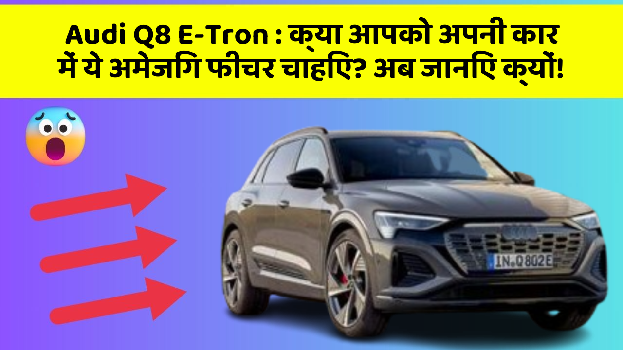 Audi Q8 E-Tron: क्या आपको अपनी कार में ये अमेजिंग फीचर चाहिए? अब जानिए क्यों!
