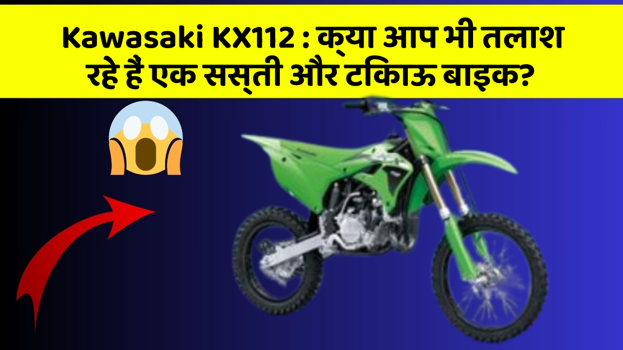 Kawasaki KX112: क्या आप भी तलाश रहे हैं एक सस्ती और टिकाऊ बाइक?