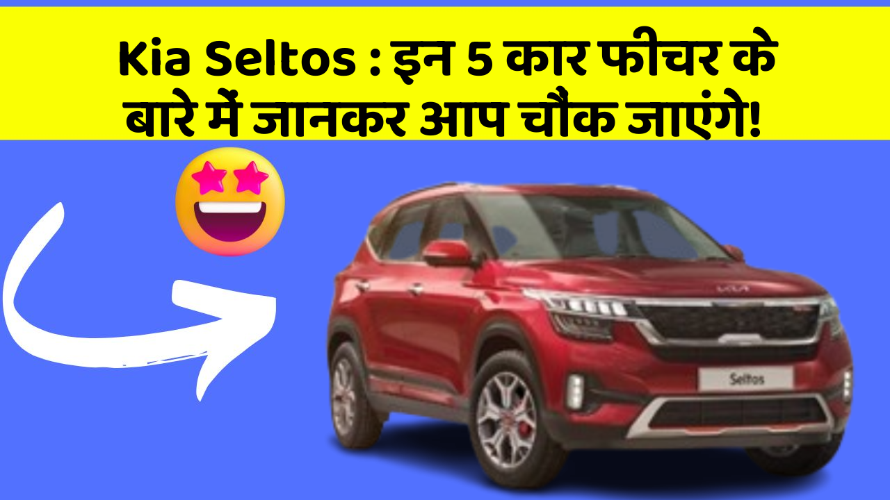 Kia Seltos : इन 5 कार फीचर के बारे में जानकर आप चौंक जाएंगे!