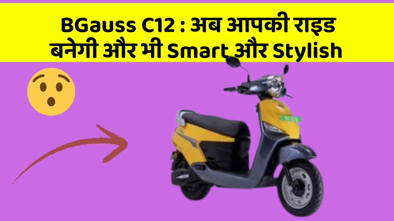 BGauss C12: अब आपकी राइड बनेगी और भी Smart और Stylish