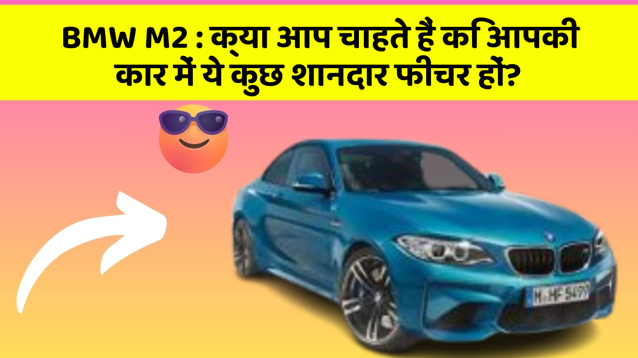 BMW M2 : क्या आप चाहते हैं कि आपकी कार में ये कुछ शानदार फीचर हों?