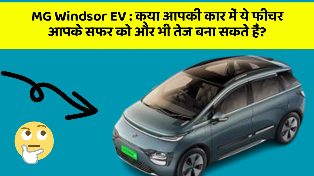 MG Windsor EV : क्या आपकी कार में ये फीचर आपके सफर को और भी तेज बना सकते हैं?