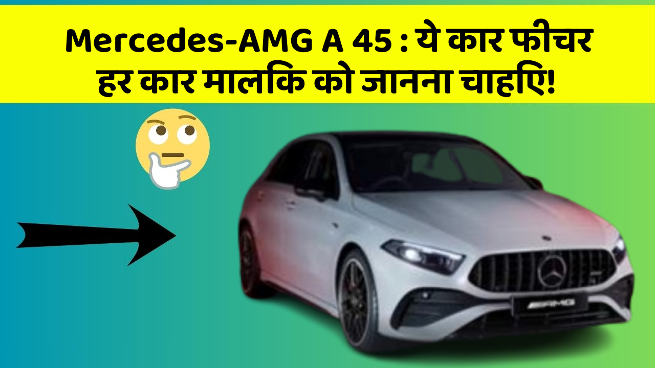 Mercedes-AMG A 45: ये कार फीचर हर कार मालिक को जानना चाहिए!