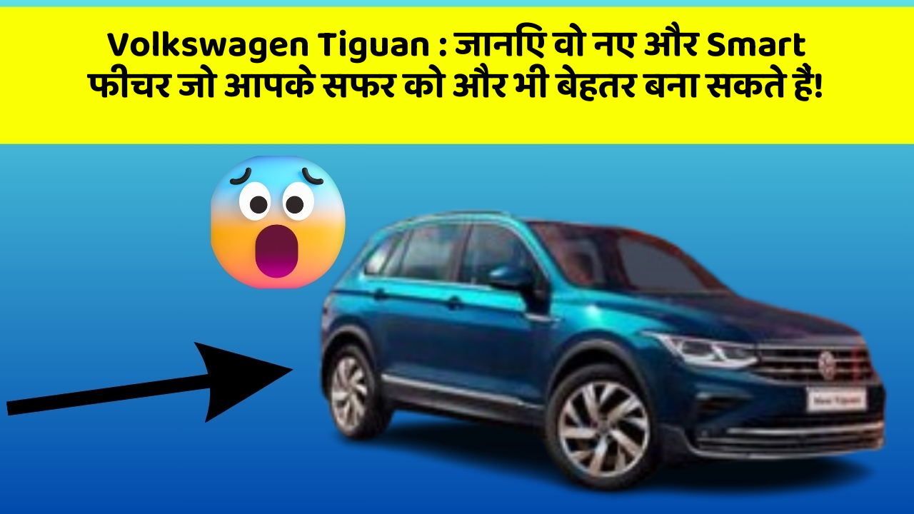 Volkswagen Tiguan: जानिए वो नए और Smart फीचर जो आपके सफर को और भी बेहतर बना सकते हैं!