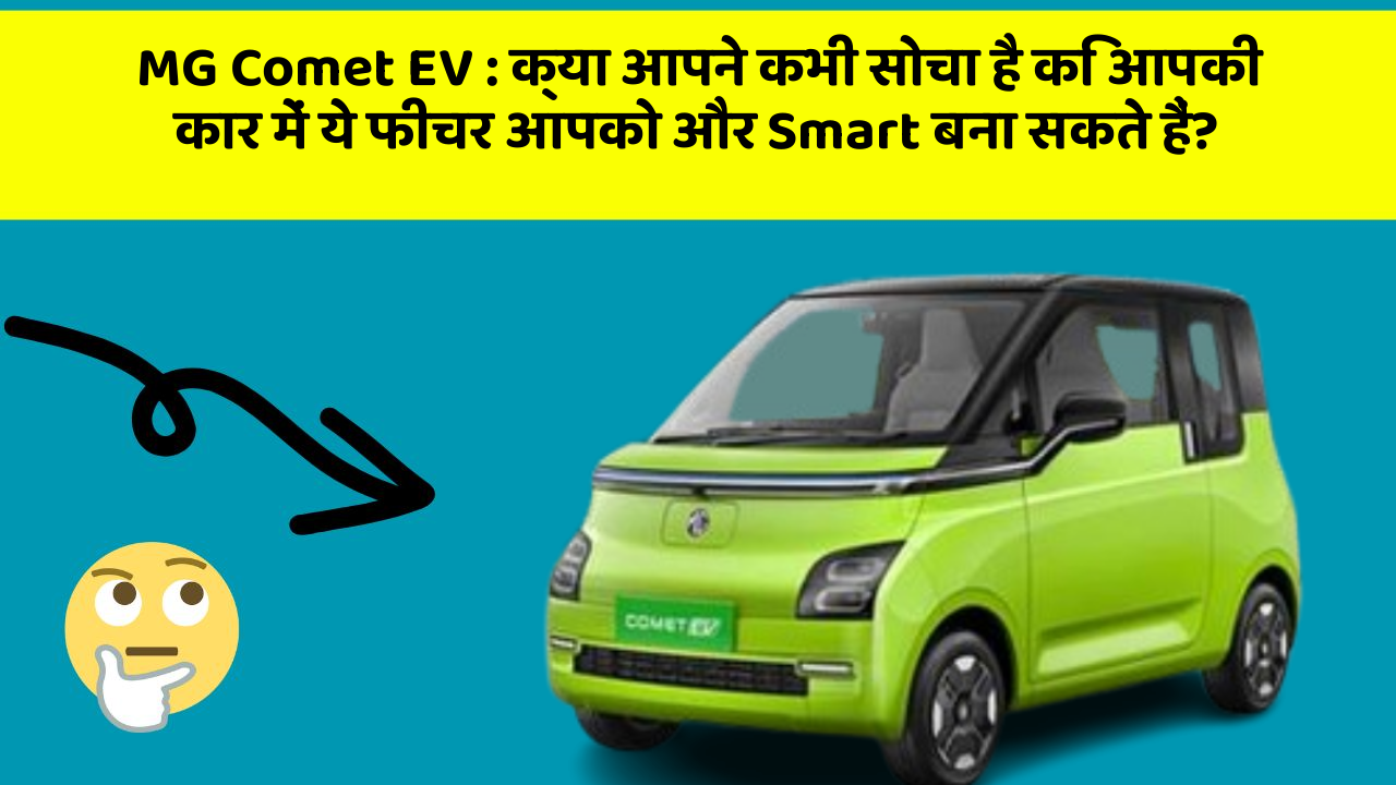 MG Comet EV: क्या आपने कभी सोचा है कि आपकी कार में ये फीचर आपको और Smart बना सकते हैं?