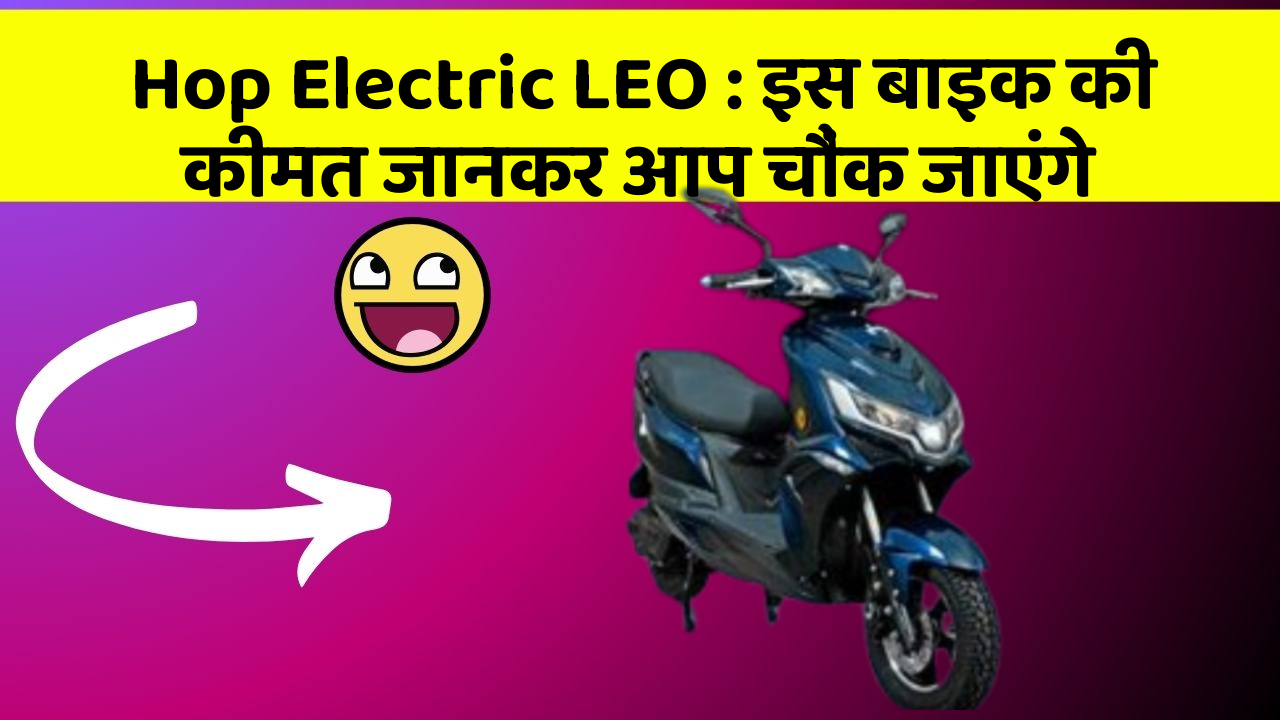 Hop Electric LEO : इस बाइक की कीमत जानकर आप चौंक जाएंगे