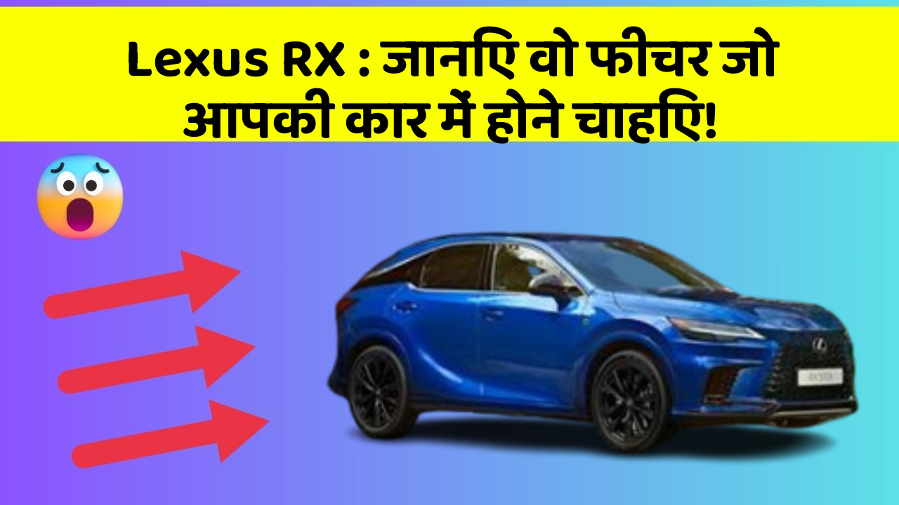 Lexus RX: जानिए वो फीचर जो आपकी कार में होने चाहिए!