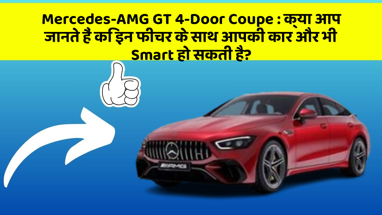 Mercedes-AMG GT 4-Door Coupe : क्या आप जानते हैं कि इन फीचर के साथ आपकी कार और भी Smart हो सकती है?
