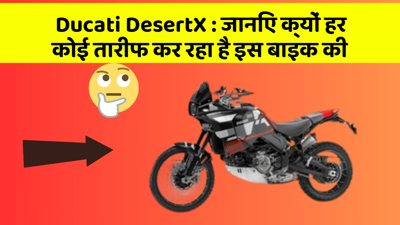 Ducati DesertX: जानिए क्यों हर कोई तारीफ कर रहा है इस बाइक की