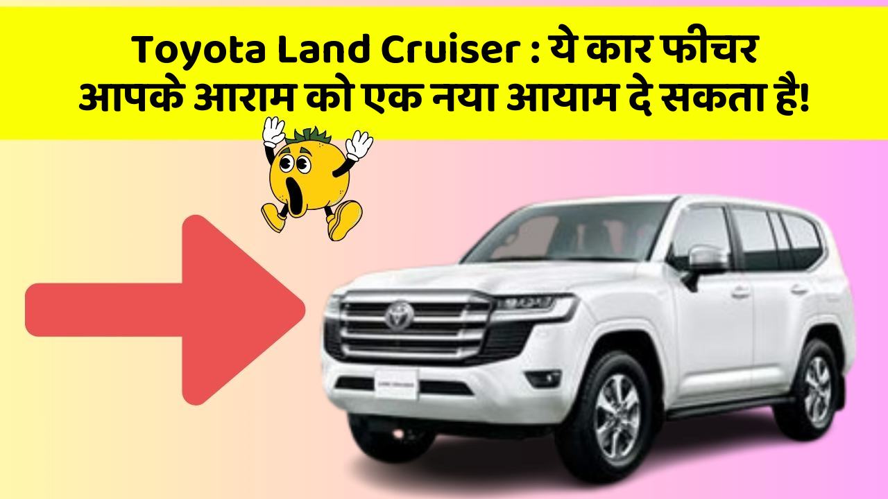Toyota Land Cruiser: ये कार फीचर आपके आराम को एक नया आयाम दे सकता है!
