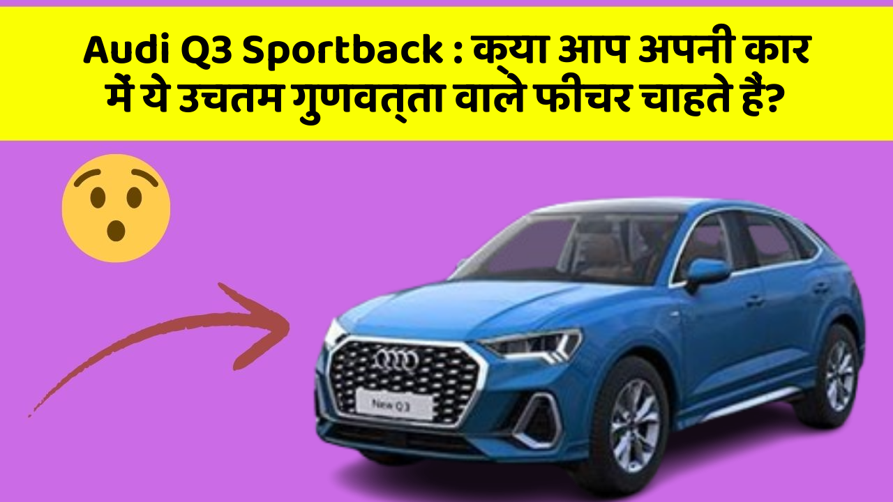 Audi Q3 Sportback: क्या आप अपनी कार में ये उचतम गुणवत्ता वाले फीचर चाहते हैं?