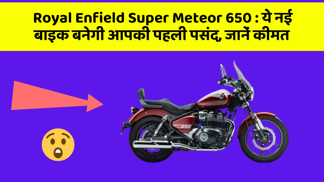 Royal Enfield Super Meteor 650: ये नई बाइक बनेगी आपकी पहली पसंद, जानें कीमत