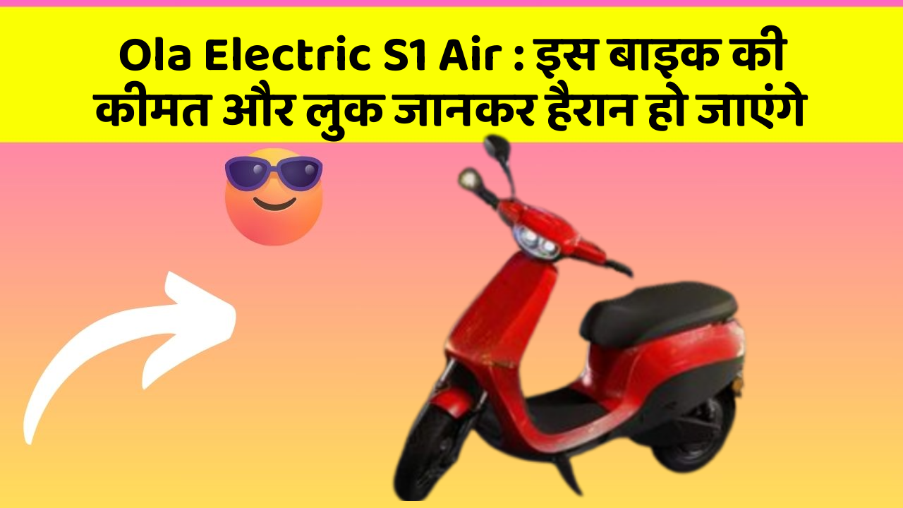 Ola Electric S1 Air: इस बाइक की कीमत और लुक जानकर हैरान हो जाएंगे